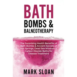 Bath Bombs & Balneotherapy: The Surprising Health Benefits of Bath Bombs and Ancient Secrets of Hot Springs, Dead Sea Minerals and CO2 Baths for ... Targeting Mitochondrial Dysfunction)