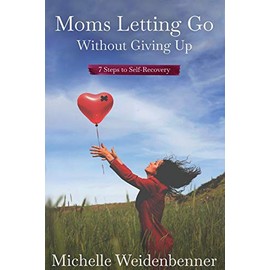Moms Letting Go Without Giving Up: Seven Steps to Self-Recovery
