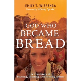 God Who Became Bread: A True Story of Starving, Feasting, and Feeding Others