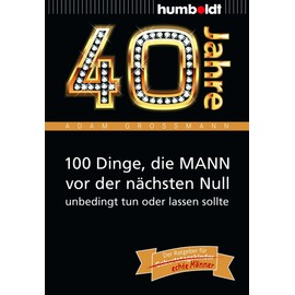 40 Jahre: 100 Dinge, die MANN vor der nächsten Null unbedingt tun oder lassen sollte: Der Ratgeber für Geburtstagskinder/echte Männer (humboldt - Information & Wissen)