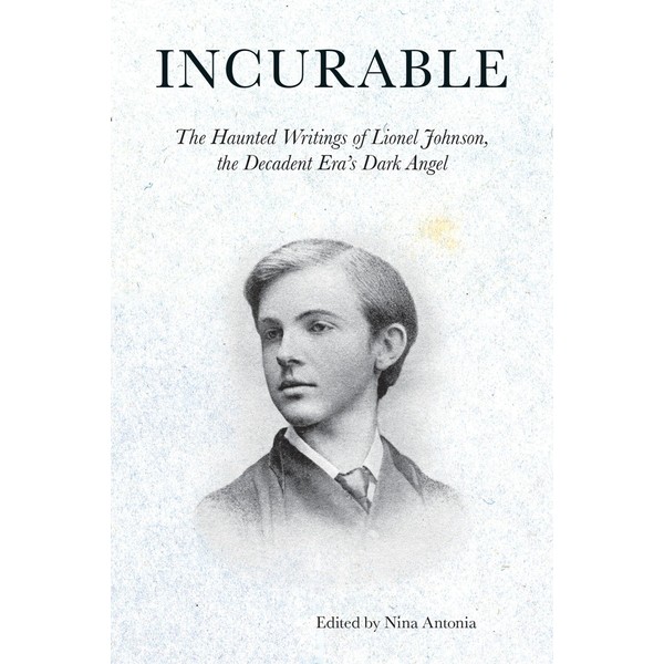 Incurable: The Haunted Writings of Lionel Johnson, the Decadent Era's