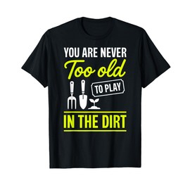 You are Never Too Old to Play in The Dirt Gardener Gifts T-Shirt