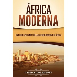 África moderna: Una guía fascinante de la historia moderna de África (Historia Africana) (Spanish Edition)