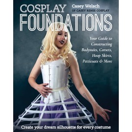 Cosplay Foundations: Your Guide to Constructing Bodysuits, Corsets, Hoop Skirts, Petticoats & More (Costume Effects)