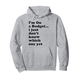 I'm On A Budget I Just Don't Know Which One Yet Pullover Hoodie