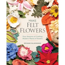 Make Felt Flowers: Four Seasons of Crafting Modern Plants & Flowers