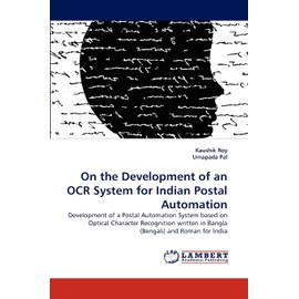 On the Development of an OCR System for Indian Postal Automation: Development of a Postal Automation System based on Optical Character Recognition written in Bangla (Bengali) and Roman for India