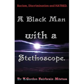 A Black Man with a Stethoscope.: Racism, Discrimination and Hatred in the NHS, UK.: 0