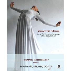 Somatic Intelligence - You Are the Fulcrum: Using the Conscious Language of the Body to Heal