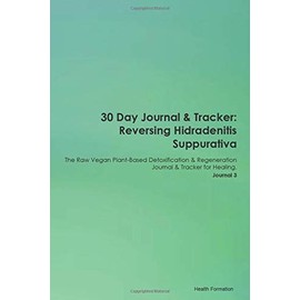 30 Day Journal & Tracker: Reversing Hidradenitis Suppurativa The Raw Vegan Plant-Based Detoxification & Regeneration Journal & Tracker for Healing. Journal 3