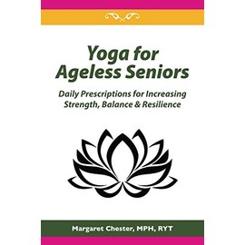 Yoga for Ageless Seniors: Daily Prescriptions for Increasing Strength, Balance & Resilience