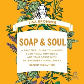  Soap & Soul: A Practical Guide to Minding Your Home, Your Body, and Your Spirit With Dr. Bronner's Magic Soaps