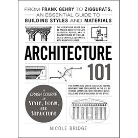 Architecture 101: From Frank Gehry to Ziggurats, an Essential Guide to Building Styles and Materials (Adams 101)