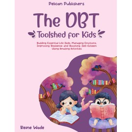 The DBT Toolshed for Kids: Building Essential Life Skills, Managing Emotions, Improving Resilience and Boosting Self-Esteem using Amazing Activities