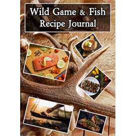 Wild Game and Fish Recipe Journal: Blank Recipe Book and Organizer