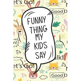 Funny Things My Kids Say: A Parents' Journal of Unforgettable Quotes,Cute Keepsake Journal to Preserve All The Memorable Things Your Children Say ... Positive & Shocking Things Your Children Say