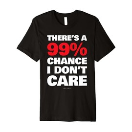 Funny Sarcastic Quote: There's A 99% Chance I Don't Care Tee Premium T-Shirt