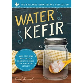 Water Kefir: Make Your Own Water-Based Probiotic Drinks for Health and Vitality (The Backyard Renaissance Series)