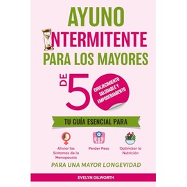  Ayuno Intermitente Para Mujeres Mayores de 50, Envejecimiento Saludable y Empoderamiento.: Tu Guia Esencial para Aliviar los Sintomas de la ... una Longevidad Mejorado (Spanish Edition)