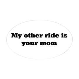 CafePress My Other Ride is Your Mom Oval Sticker Oval Bumper Sticker, Euro Oval Car Decal