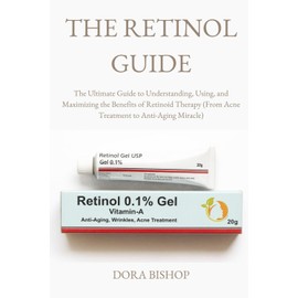 THE RETINOL GUIDE: The Ultimate Guide to Understanding, Using, and Maximizing the Benefits of Retinoid Therapy (From Acne Treatment to Anti-Aging Miracle)