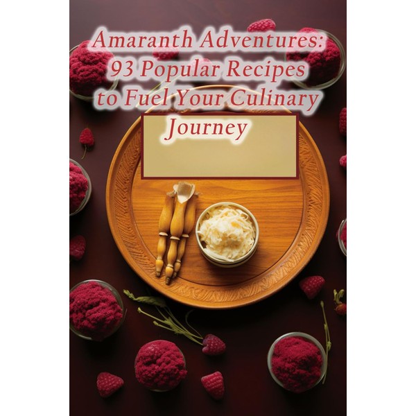 Amaranth Adventures: 93 Popular Recipes to Fuel Your Culinary Journey