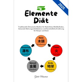  5 Elemente Di?t: Traditionelle Chinesische Medizin fr Natrliches Wohlbefinden, Saisonale Nahrungsmittelbalance und Ganzheitliche Ern?hrung fr K?rper und Geist (German Edition)