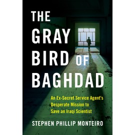 The Gray Bird of Baghdad: An Ex-Secret Service Agent's Desperate Mission to Save an Iraqi Scientist