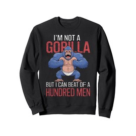 I'm Not a Gorilla but I Can Beat Off Hundred Men Adult Humor Sweatshirt