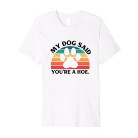 My Dog Said You're A Hoe Funny Quote Premium T-Shirt