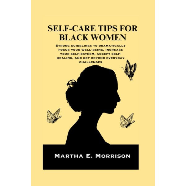 SELF-CARE TIPS FOR BLACK WOMEN: Strong guidelines to dramatically focus