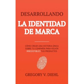 Brand Identity Breakthrough / Desarrollando la Identidad de Marca: How to Craft Your Company's Unique Story to Make Your Products Irresistible / Cómo ... Irresistibles tus Productos (Spanish Edition)