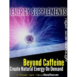  Energy Supplements: Beyond Caffeine And Stimulants. Create Natural Energy on Demand.