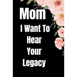 Mom I want To Hear Your Legacy: Journal For Moms To Share Their Stories and Values