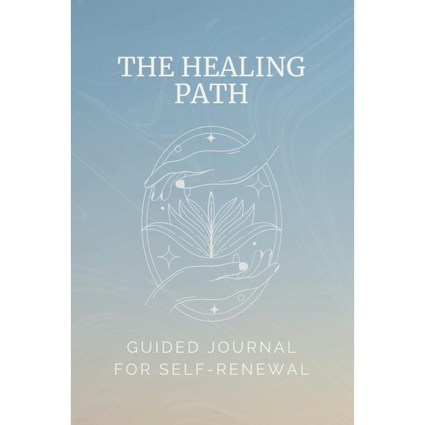 THE HEALING PATH: GUIDED JOURNAL FOR SELF-RENEWAL