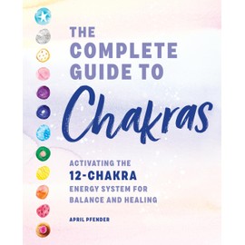 The Complete Guide to Chakras: Activating the 12-Chakra Energy System for Balance and Healing