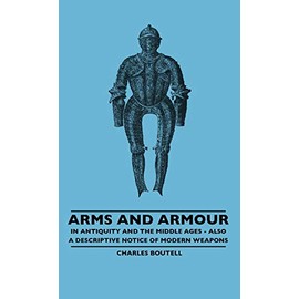 Arms And Armour - In Antiquity And The Middle Ages - Also A Descriptive Notice Of Modern Weapons