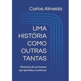 UMA HISTÓRIA COMO OUTRAS TANTAS: Memórias de um homem que aprendeu a continuar
