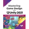 Mastering Game Design with Unity 2021: Immersive Workflows, Visual Scripting,