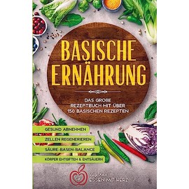 Basische Ernährung Kochbuch mit über 150 basischen Rezepten: Körper entgiften - Gesund abnehmen - Körper entsäuern - Zellen regenerieren - Säure-Basen-Balance