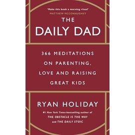 The Daily Dad: 366 Meditations on Fatherhood, Love and Raising Great Kids