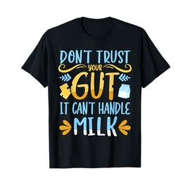 Lactose Intolerant Don't Trust Your Gut It Can't Handle Milk T-Shirt