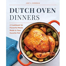 Dutch Oven Dinners: A Cookbook for Flavorful Meals Made in Your Favorite Pot