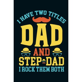 Fathers Day Gifts For Stepdad: I Have Two Titles Dad And Step Dad, I Rock Them Both: Step Fathers Day Gifts From Daughter & Son, Funny Father’s Day Gift Journal Notebook