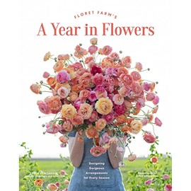 Floret Farm's A Year in Flowers: Designing Gorgeous Arrangements for Every Season (Flower Arranging Book, Bouquet and Floral Design Book) (Floret Farms x Chronicle Books)