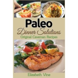 Paleo Dinner Solutions: Original Caveman Recipes
