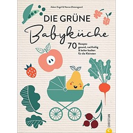 Babynahrung Kochbuch – Die grüne Babyküche: 70 Rezepte. Gesund, nachhaltig & lecker kochen für Babys von 0 bis 1+ Jahre. Mit Tipps zu Meal Planning, saisonalen und regionalen Zutaten.