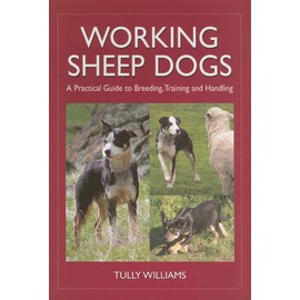 Working Sheep Dogs: A Practical Guide to Breeding, Training and Handling