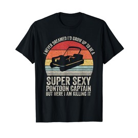 I Never Dreamed I'd Grow Up To Be Super Sexy Pontoon Captain T-Shirt