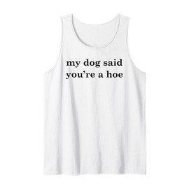 My Dog Said You're A Hoe Funny Dog Lovers Quote Tank Top